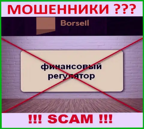 На онлайн-сервисе воров Borsell Вы не отыщите сведений о их регуляторе, его нет !!!